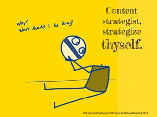 Content
strategist,
strategize
thyself.
h"p://explodingdog.com/Btle/whywhatshouldibedoing.html	
  
 