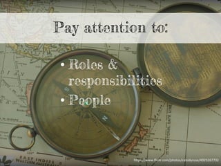 • Roles &
responsibilities
• People
Pay attention to:
h"ps://www.ﬂickr.com/photos/calsidyrose/4925267732	
  
 