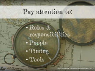 • Roles &
responsibilities
• People
• Timing
• Tools
Pay attention to:
h"ps://www.ﬂickr.com/photos/calsidyrose/4925267732	
  
 