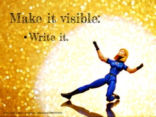 • Write it.
Make it visible:
h"ps://www.ﬂickr.com/photos/jdhancock/7886707854	
  
 