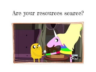 Are your resources scarce?
 