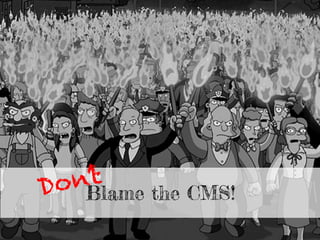 Blame the CMS!Don’t
 