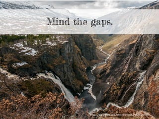 Mind the gaps.
h"ps://www.ﬂickr.com/photos/bvi4092/14253264351	
  
 