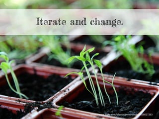 Iterate and change.
h"ps://www.ﬂickr.com/photos/pinksherbet/8658017263	
  
 