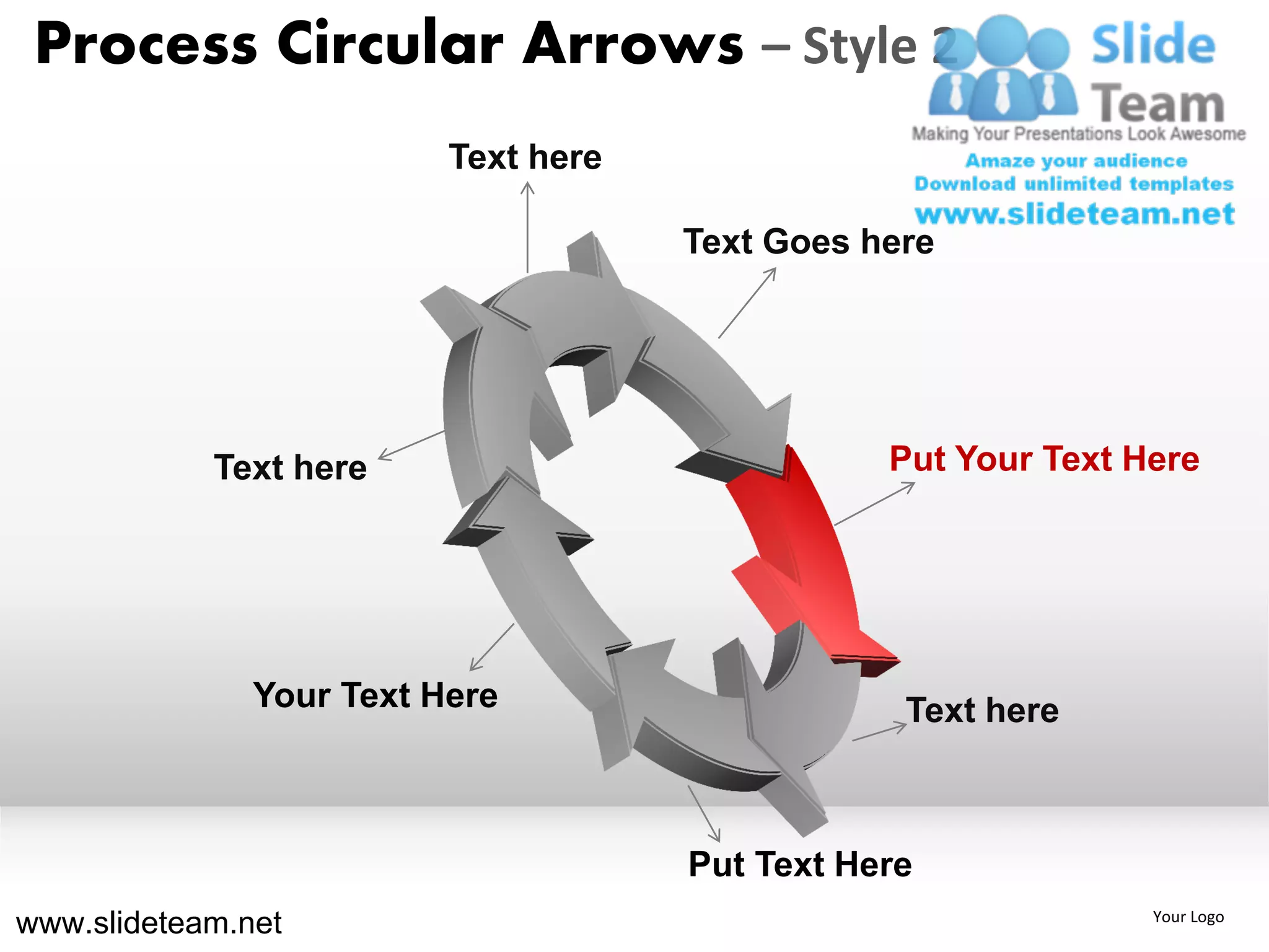 Process Circular Arrows – Style 2
                          Text here

                                      Text Goes here




            Text here                            Put Your Text Here




               Your Text Here                     Text here



                                      Put Text Here
www.slideteam.net                                               Your Logo
 