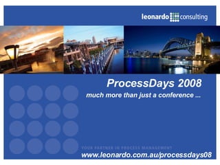 much more than just a conference ... ProcessDays 2008 www.leonardo.com.au/processdays08 