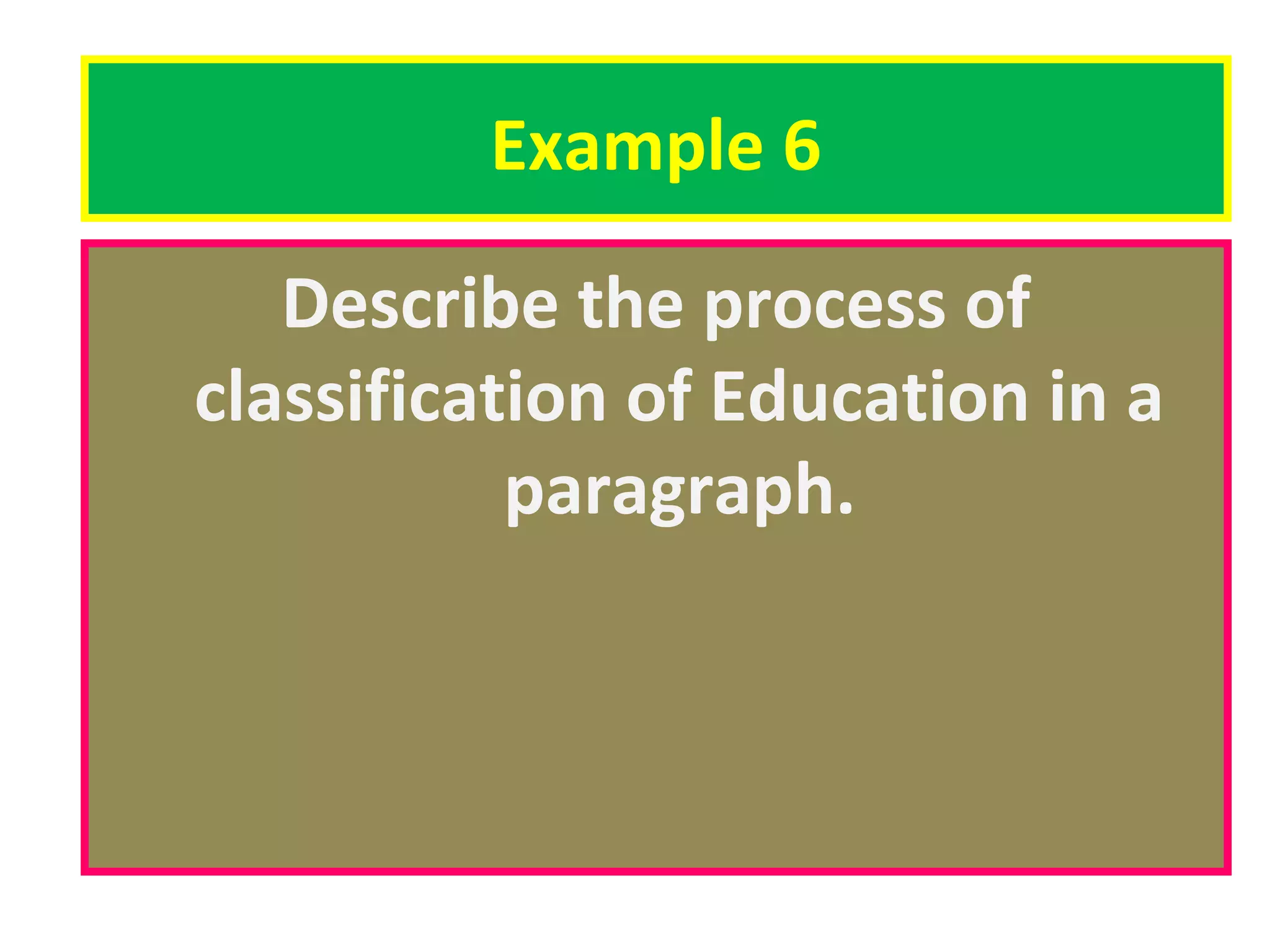 Example 6
Describe the process of
classification of Education in a
paragraph.

 