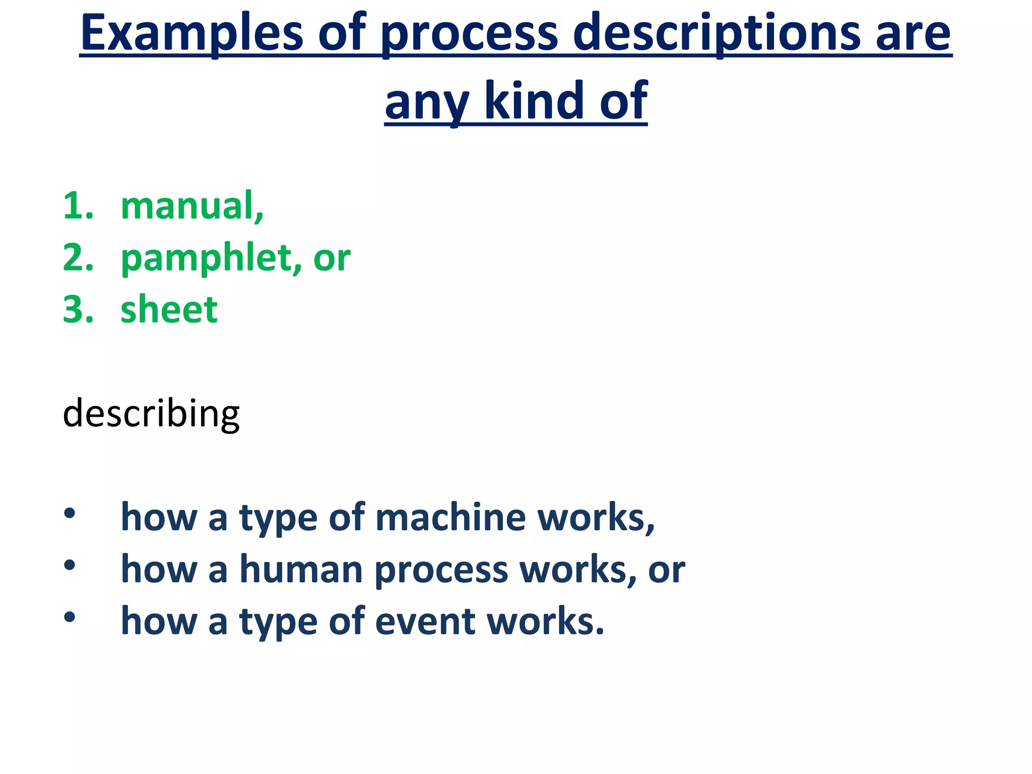 Examples of process descriptions are
any kind of
1. manual,
2. pamphlet, or
3. sheet
describing
•
•
•

how a type of machine works,
how a human process works, or
how a type of event works.

 