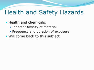 Health and Safety Hazards
 Health and chemicals:
 Inherent toxicity of material
 Frequency and duration of exposure
 Will come back to this subject
 