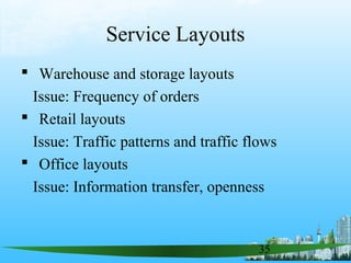35
 Warehouse and storage layouts
Issue: Frequency of orders
 Retail layouts
Issue: Traffic patterns and traffic flows
 Office layouts
Issue: Information transfer, openness
Service Layouts
 