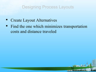 56
 Create Layout Alternatives
 Find the one which minimizes transportation
costs and distance traveled
Designing Process Layouts
 