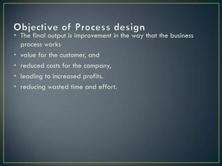 • The final output is improvement in the way that the business
  process works
• value for the customer, and
• reduced costs for the company,
• leading to increased profits.
• reducing wasted time and effort.
 