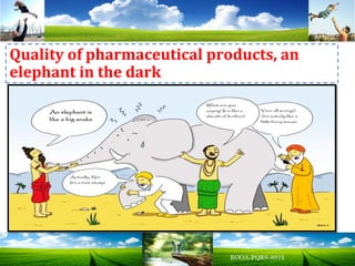 Quality of pharmaceutical products, an
elephant in the dark
 