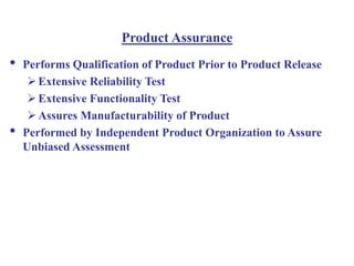 Product Assurance
• Performs Qualification of Product Prior to Product Release
Extensive Reliability Test
Extensive Functionality Test
Assures Manufacturability of Product
• Performed by Independent Product Organization to Assure
Unbiased Assessment
 