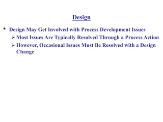 Design
• Design May Get Involved with Process Development Issues
Most Issues Are Typically Resolved Through a Process Action
However, Occasional Issues Must Be Resolved with a Design
Change
 