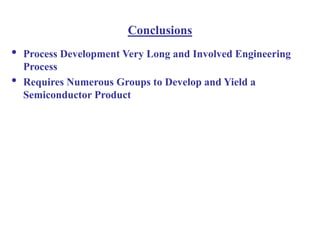 Conclusions
• Process Development Very Long and Involved Engineering
Process
• Requires Numerous Groups to Develop and Yield a
Semiconductor Product
 