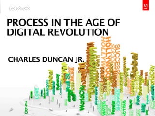PROCESS IN THE AGE OF
DIGITAL REVOLUTION

  CHARLES DUNCAN JR.




                                                                                         ®




Copyright 2009 Adobe Systems Incorporated. All rights reserved. Adobe conﬁdential.   1
 