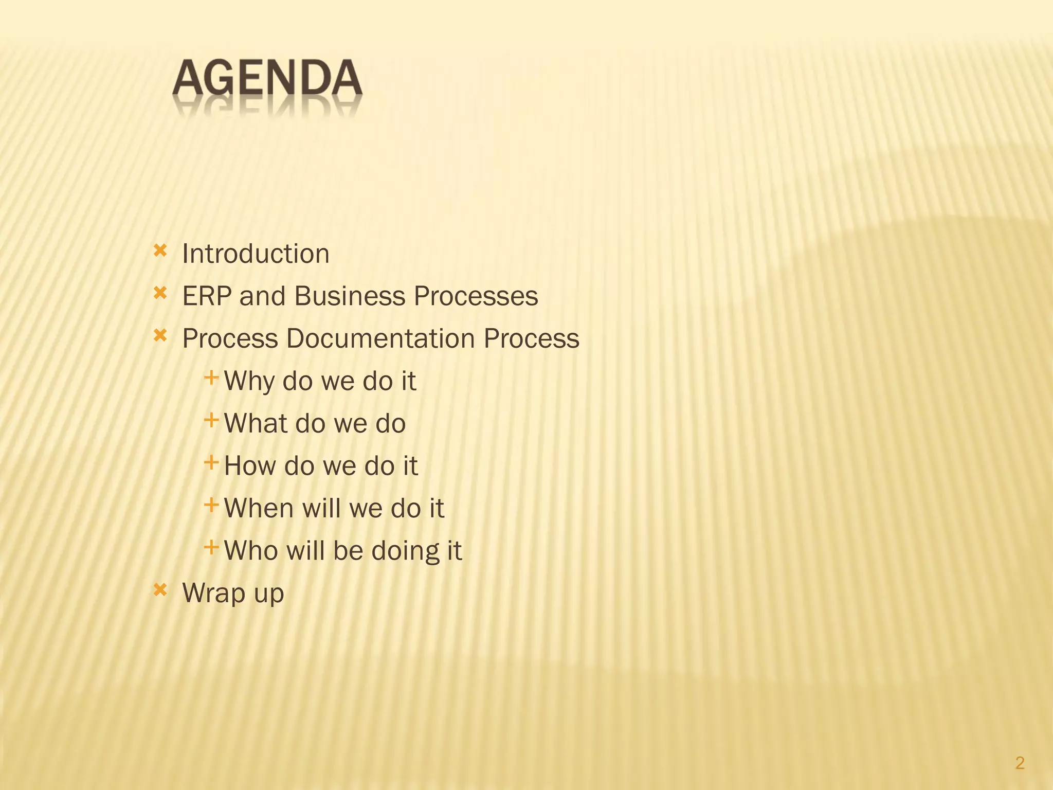    Introduction
   ERP and Business Processes
   Process Documentation Process
       Why do we do it

       What do we do

       How do we do it

       When will we do it

       Who will be doing it

   Wrap up




                                    2
 