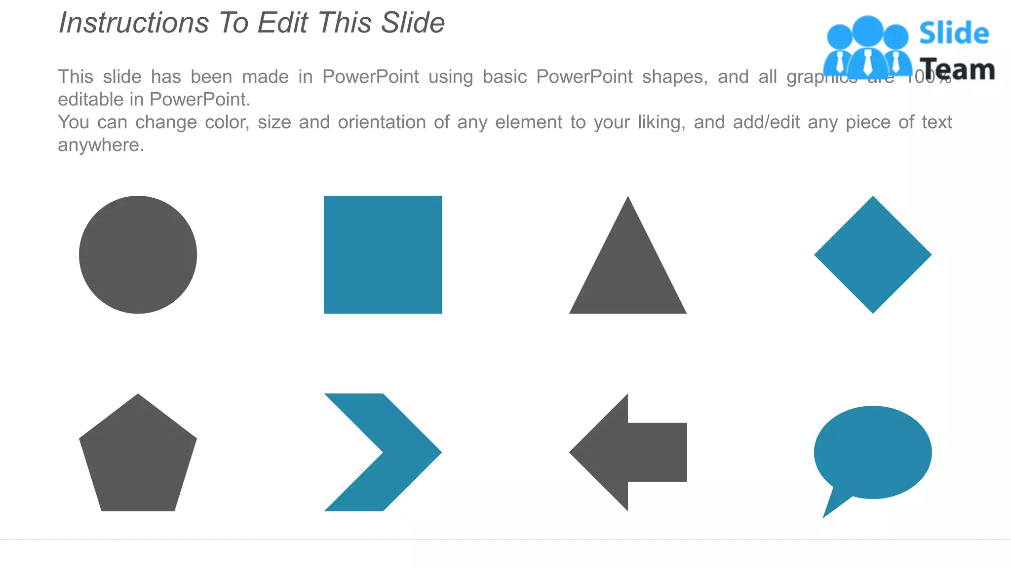 Instructions To Edit This Slide
This slide has been made in PowerPoint using basic PowerPoint shapes, and all graphics are 100%
editable in PowerPoint.
You can change color, size and orientation of any element to your liking, and add/edit any piece of text
anywhere.
 