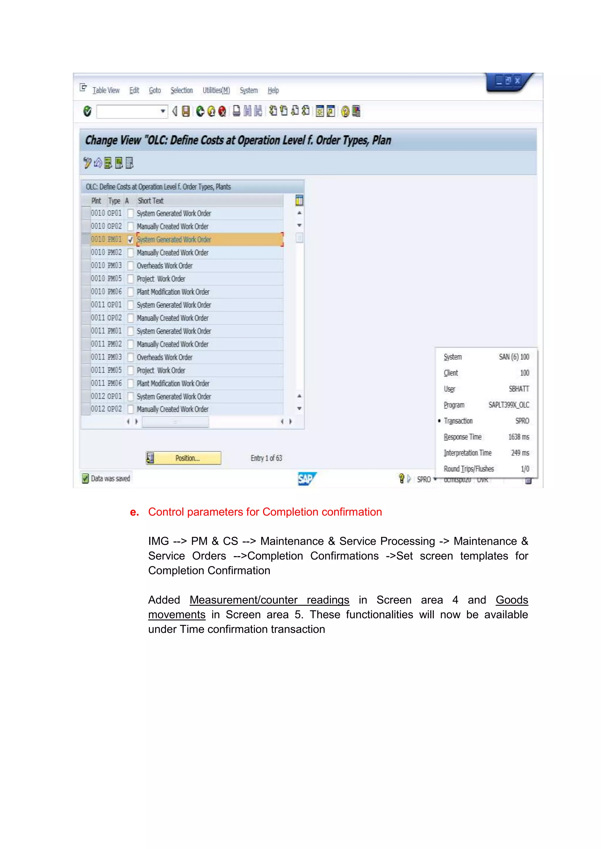 e. Control parameters for Completion confirmation

   IMG --> PM & CS --> Maintenance & Service Processing -> Maintenance &
   Service Orders -->Completion Confirmations ->Set screen templates for
   Completion Confirmation

   Added Measurement/counter readings in Screen area 4 and Goods
   movements in Screen area 5. These functionalities will now be available
   under Time confirmation transaction
 