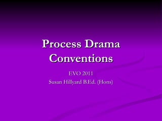 Process Drama
 Conventions
         EVO 2011
 Susan Hillyard B.Ed. (Hons)
 