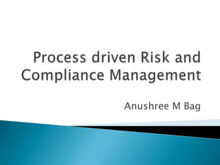 Process driven Risk and Compliance Management Anushree M Bag 