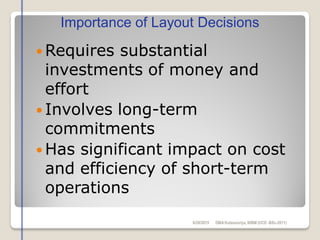  Requires substantial
investments of money and
effort
 Involves long-term
commitments
 Has significant impact on cost
and efficiency of short-term
operations
Importance of Layout Decisions
6/28/2015 DMAKulasooriya, NIBM (UCD -BSc-2011)
 