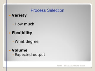  Variety
◦ How much
 Flexibility
◦ What degree
 Volume
◦ Expected output
Process Selection
6/28/2015 DMAKulasooriya, NIBM (UCD -BSc-2011)
 