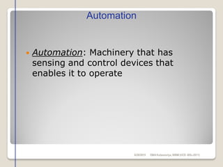 Automation: Machinery that has
sensing and control devices that
enables it to operate
Automation
6/28/2015 DMAKulasooriya, NIBM (UCD -BSc-2011)
 