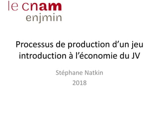 Processus de production d’un jeu
introduction à l’économie du JV
Stéphane Natkin
2018
 