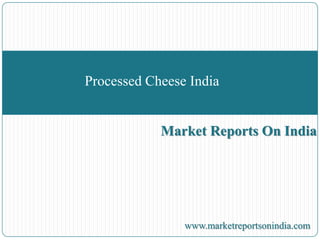 Market Reports On India
Processed Cheese India
www.marketreportsonindia.com
 