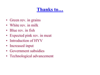 Thanks to…

•   Green rev. in grains
•   White rev. in milk
•   Blue rev. in fish
•   Expected pink rev. in meat
•   Introduction of HYV
•   Increased input
•   Government subsidies
•   Technological advancement
 