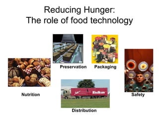 Reducing Hunger:
  The role of food technology




            Preservation   Packaging




Nutrition                              Safety


                 Distribution
 