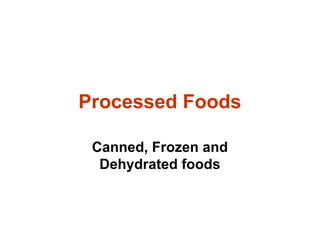 Canned, Frozen and
Dehydrated foods
Processed Foods
 