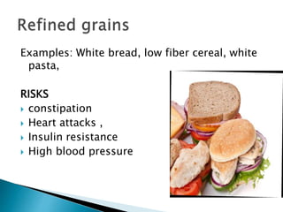 Examples: White bread, low fiber cereal, white
pasta,
RISKS
 constipation
 Heart attacks ,
 Insulin resistance
 High blood pressure
 