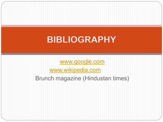 www.google.com
www.wikipedia.com
Brunch magazine (Hindustan times)
 