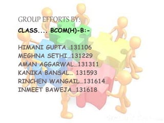 GROUP EFFORTS BY:
CLASS.... BCOM(H)-B:-
HIMANI GUPTA…131106
MEGHNA SETHI…131229
AMAN AGGARWAL…131311
KANIKA BANSAL… 131593
RINCHEN WANGAIL…131614
INMEET BAWEJA…131618
 