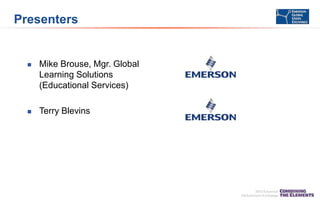 Presenters



Mike Brouse, Mgr. Global
Learning Solutions
(Educational Services)



Terry Blevins

 