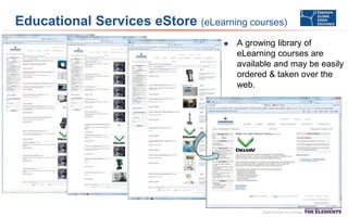 Educational Services eStore (eLearning courses)


A growing library of
eLearning courses are
available and may be easily
ordered & taken over the
web.

 