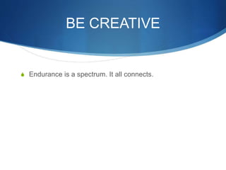 BE CREATIVE
S Endurance is a spectrum. It all connects.
 