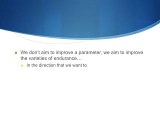 S We don’t aim to improve a parameter, we aim to improve
the varieties of endurance…
S In the direction that we want to
 
