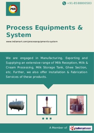 +91-8588800583
A Member of
Process Equipments &
System
www.indiamart.com/processequipments-system
We are engaged in Manufacturing, Exporting and
Supplying an extensive range of Milk Reception, Milk &
Cream Processing, Milk Storage Tank, Ghee Section,
etc. Further, we also oﬀer Installation & Fabrication
Services of these products.
 