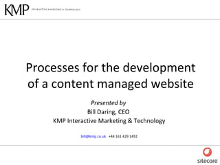 Presented by  Bill Daring, CEO  KMP Interactive Marketing & Technology [email_address]   +44 161 429 1492 Processes for the development of a content managed website 