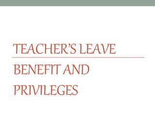 TEACHER’SLEAVE
BENEFITAND
PRIVILEGES
 