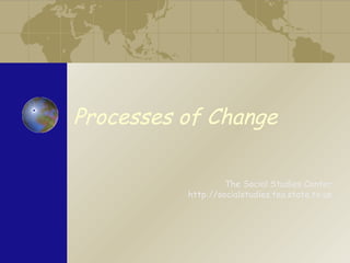 Processes of Change

                   The Social Studies Center
          http://socialstudies.tea.state.tx.us
 