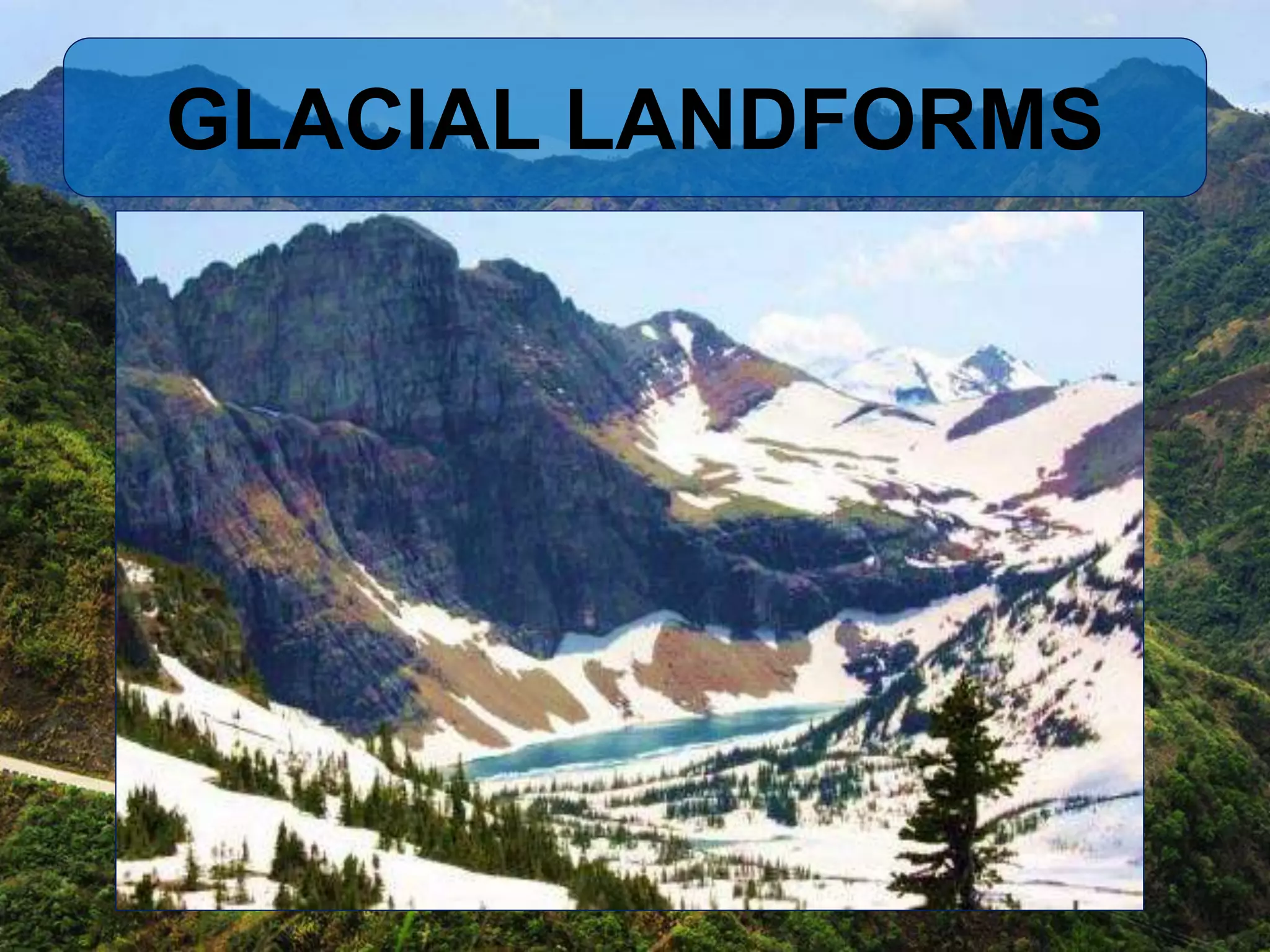 GLACIAL LANDFORMS
 