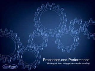 Processes and Performance
  Winning at lean using process understanding
 