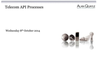 Telecom API Processes
Wednesday 8th October 2014
 