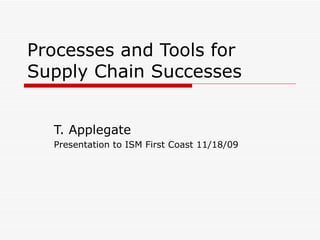 Processes and Tools for Supply Chain Successes T. Applegate Presentation to ISM First Coast 11/18/09 