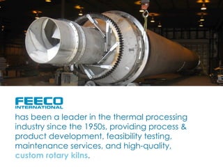 has been a leader in the thermal processing
industry since the 1950s, providing process &
product development, feasibility testing,
maintenance services, and high-quality,
custom rotary kilns.
 